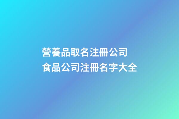 營養品取名注冊公司 食品公司注冊名字大全-第1張-公司起名-玄機派